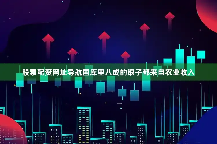 股票配资网址导航国库里八成的银子都来自农业收入