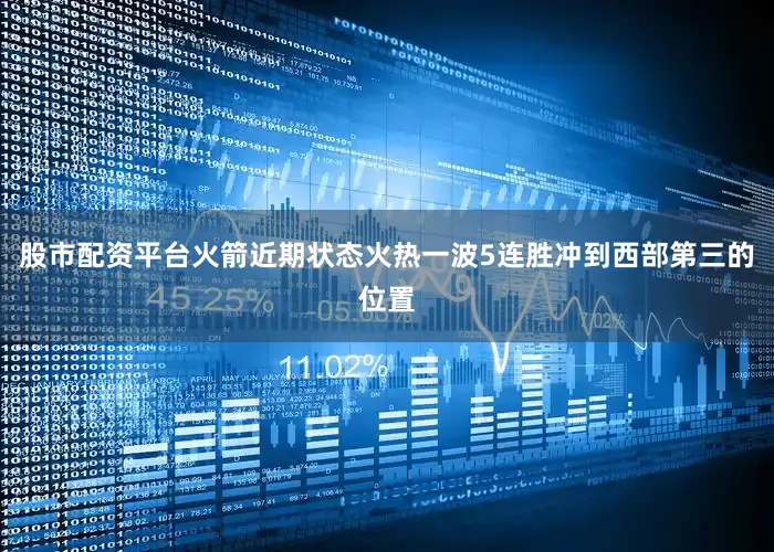 股市配资平台火箭近期状态火热一波5连胜冲到西部第三的位置