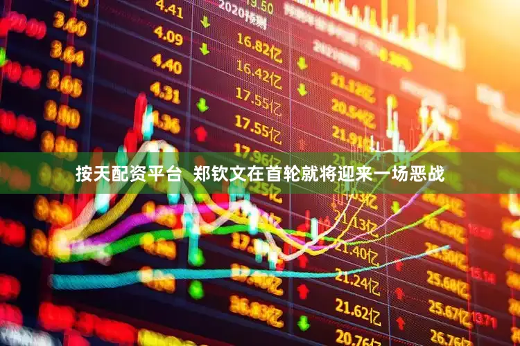 按天配资平台  郑钦文在首轮就将迎来一场恶战