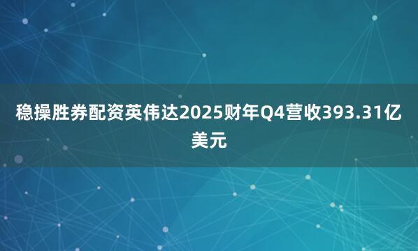 稳操胜券配资英伟达2025财年Q4营收393.31亿美元