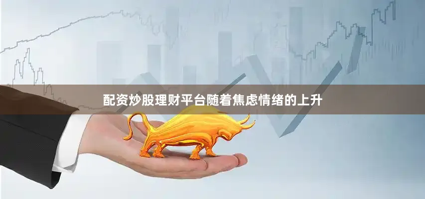配资炒股理财平台　　随着焦虑情绪的上升