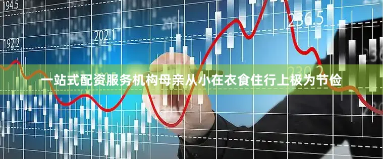 一站式配资服务机构母亲从小在衣食住行上极为节俭