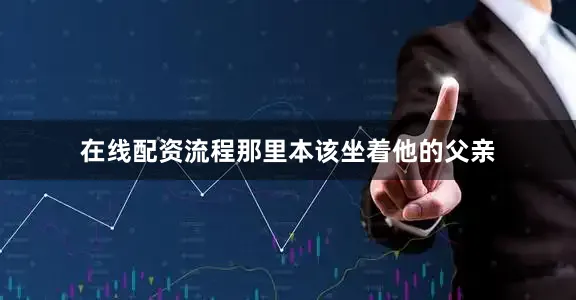 在线配资流程那里本该坐着他的父亲