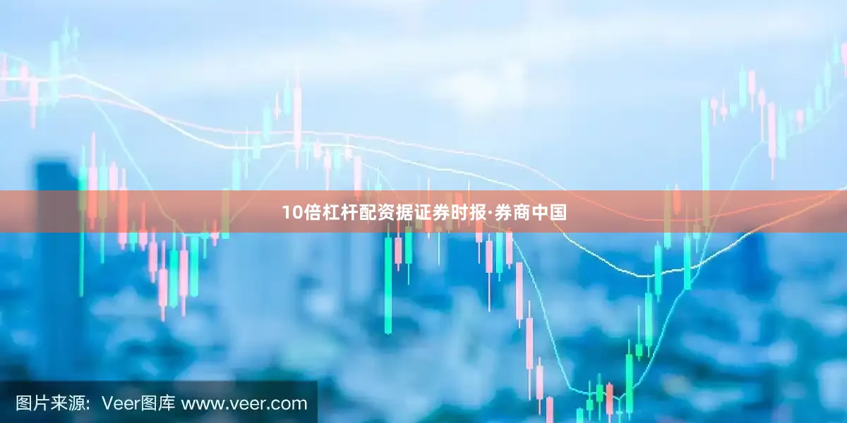 10倍杠杆配资据证券时报·券商中国
