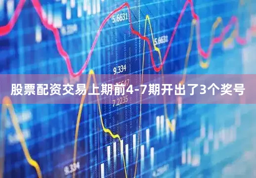 股票配资交易上期前4-7期开出了3个奖号