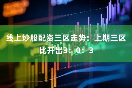 线上炒股配资　　三区走势：上期三区比开出3：0：3
