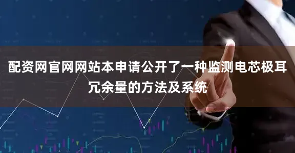 配资网官网网站本申请公开了一种监测电芯极耳冗余量的方法及系统