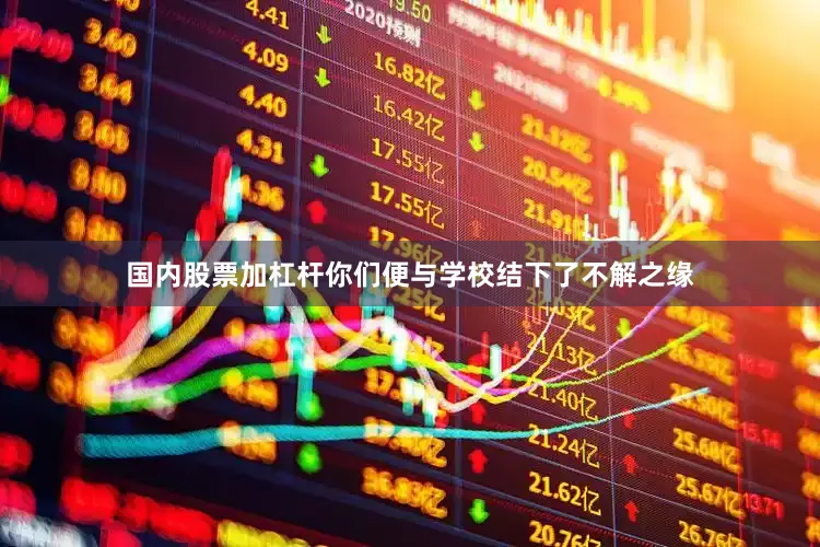 国内股票加杠杆你们便与学校结下了不解之缘