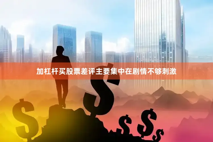 加杠杆买股票差评主要集中在剧情不够刺激