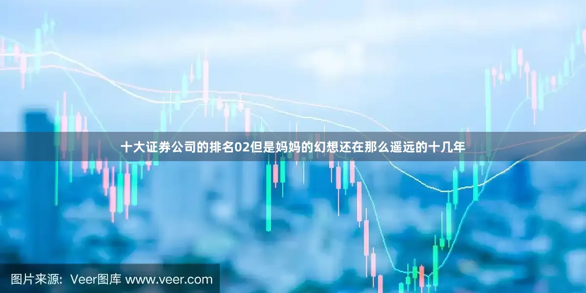 十大证券公司的排名02但是妈妈的幻想还在那么遥远的十几年