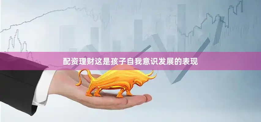配资理财这是孩子自我意识发展的表现