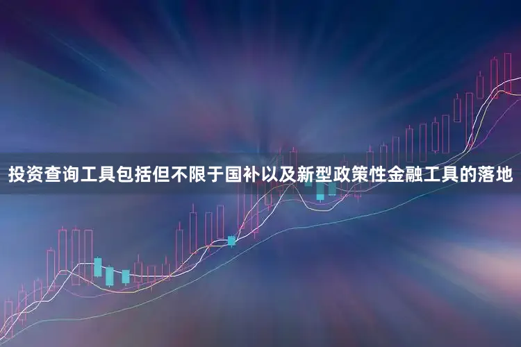 投资查询工具包括但不限于国补以及新型政策性金融工具的落地