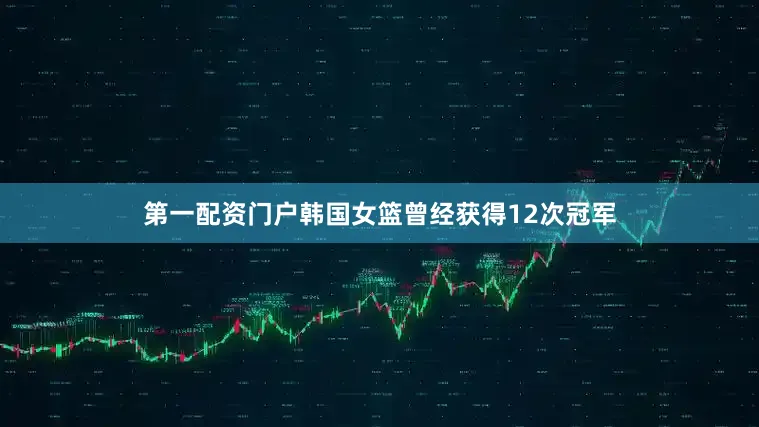 第一配资门户韩国女篮曾经获得12次冠军
