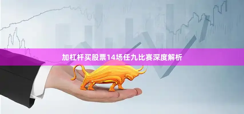 加杠杆买股票14场任九比赛深度解析
