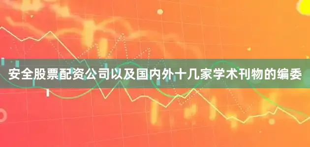 安全股票配资公司以及国内外十几家学术刊物的编委