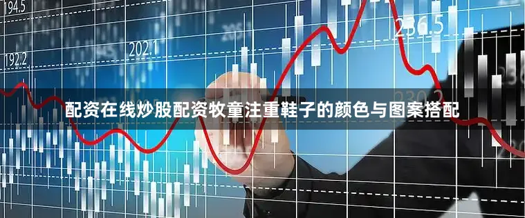 配资在线炒股配资牧童注重鞋子的颜色与图案搭配
