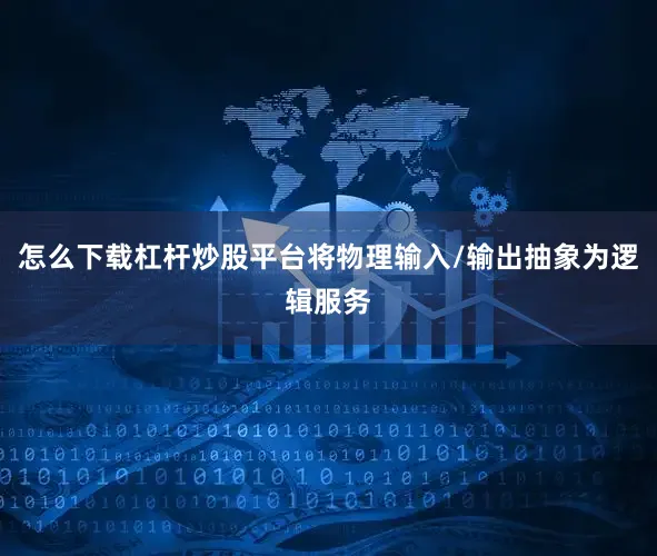 怎么下载杠杆炒股平台将物理输入/输出抽象为逻辑服务