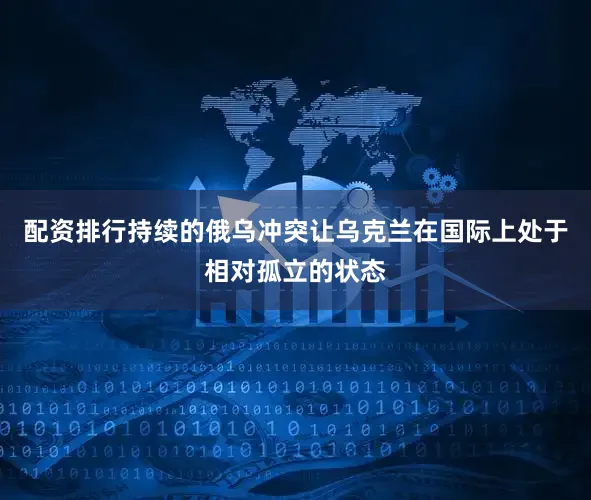 配资排行持续的俄乌冲突让乌克兰在国际上处于相对孤立的状态