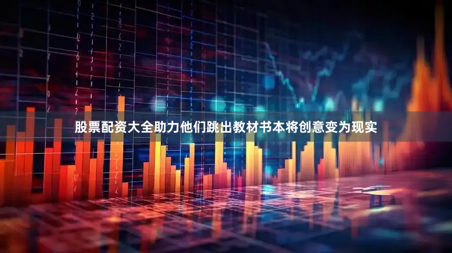 股票配资大全助力他们跳出教材书本将创意变为现实