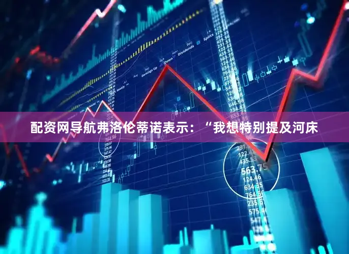 配资网导航弗洛伦蒂诺表示：“我想特别提及河床